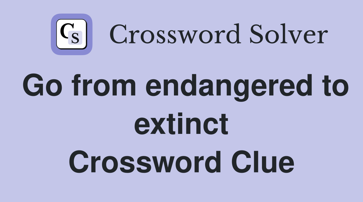 Go from endangered to extinct Crossword Clue