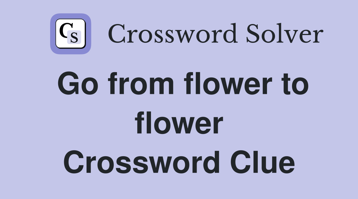 Go from flower to flower Crossword Clue