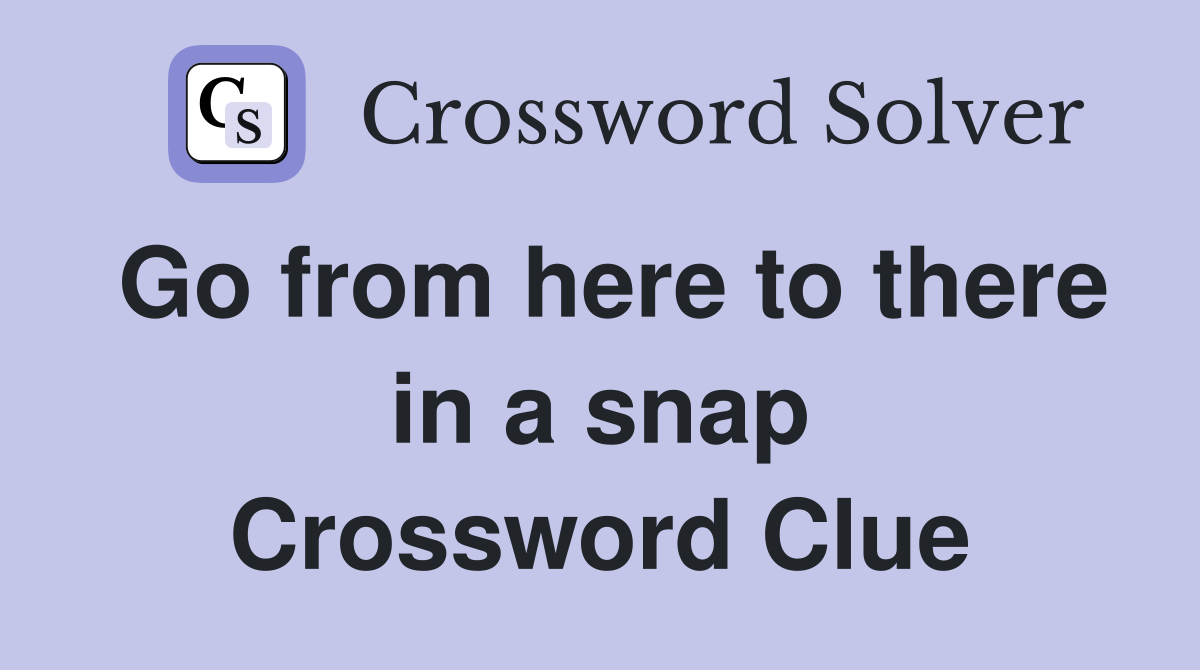 Go from here to there in a snap Crossword Clue