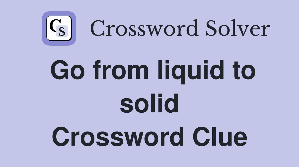 Go from liquid to solid Crossword Clue