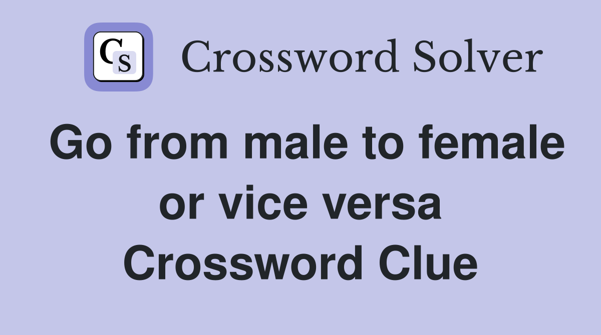Go from male to female or vice versa Crossword Clue