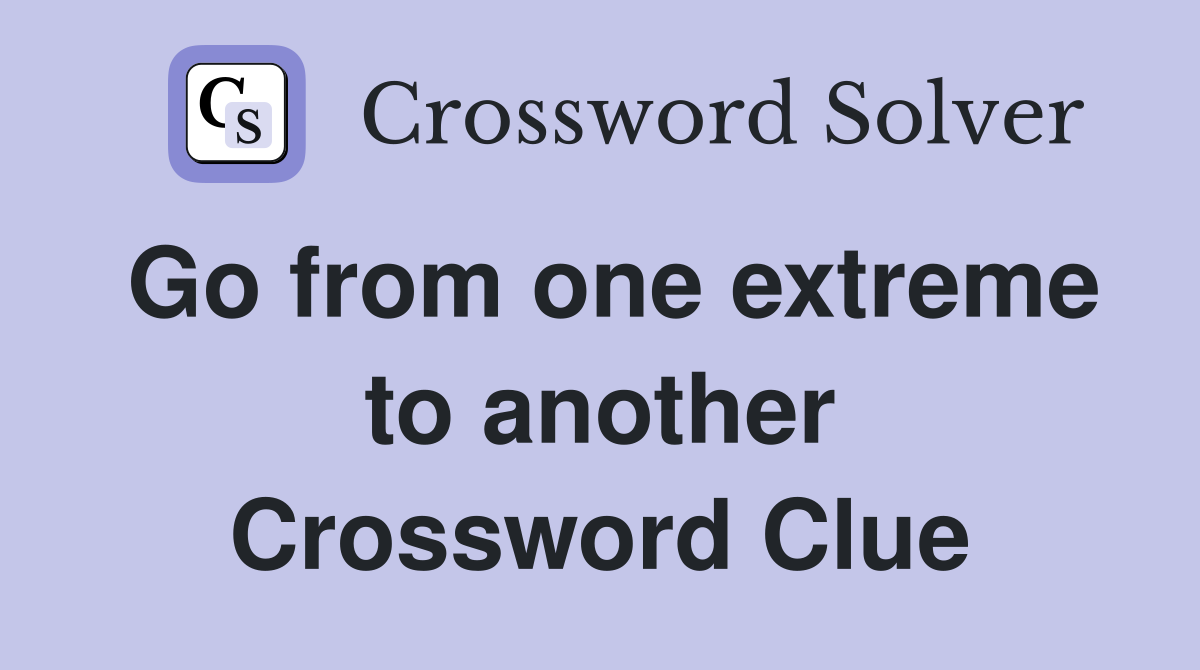 Go from one extreme to another Crossword Clue