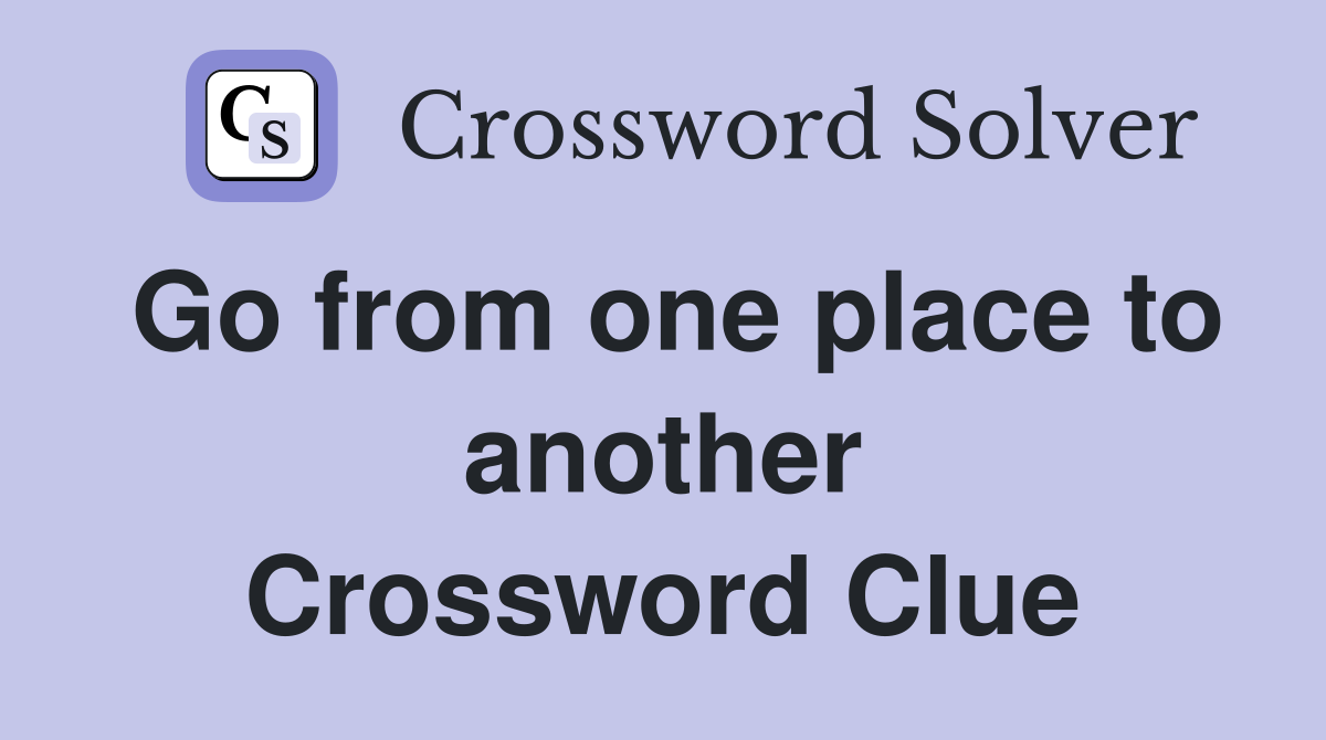 Go from one place to another Crossword Clue