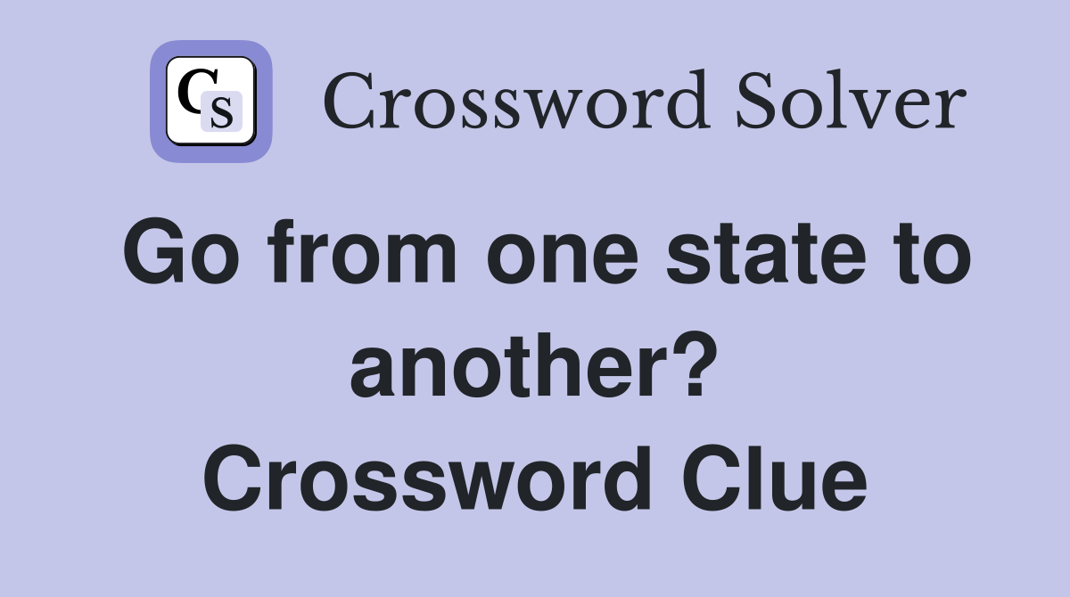Go from one state to another? Crossword Clue