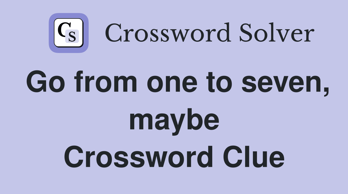 Go from one to seven, maybe Crossword Clue