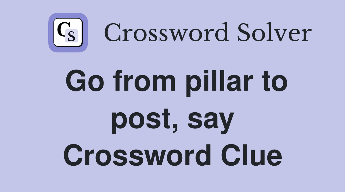 Go from pillar to post, say Crossword Clue