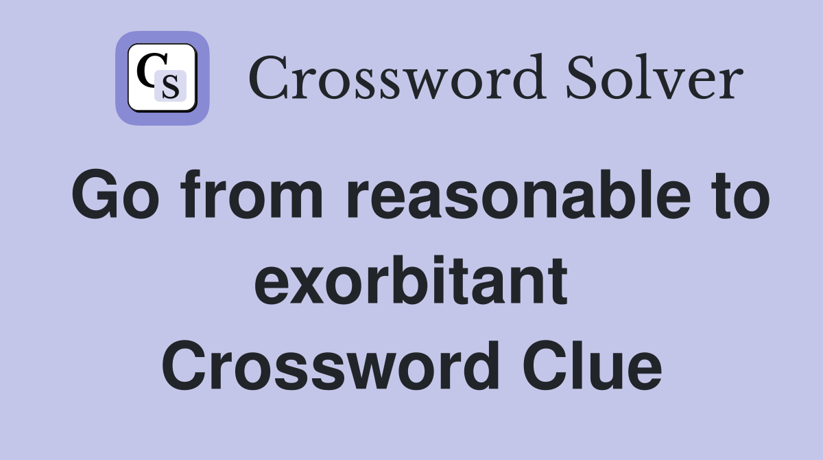 Go from reasonable to exorbitant Crossword Clue