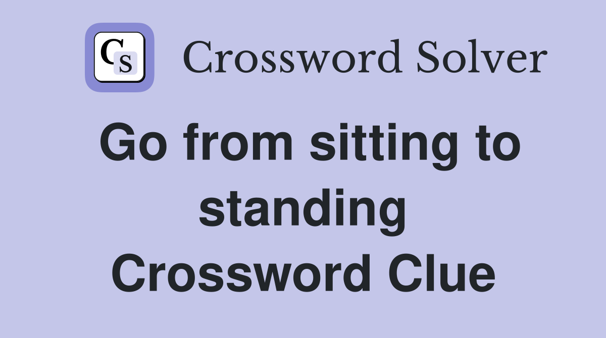 Go from sitting to standing Crossword Clue