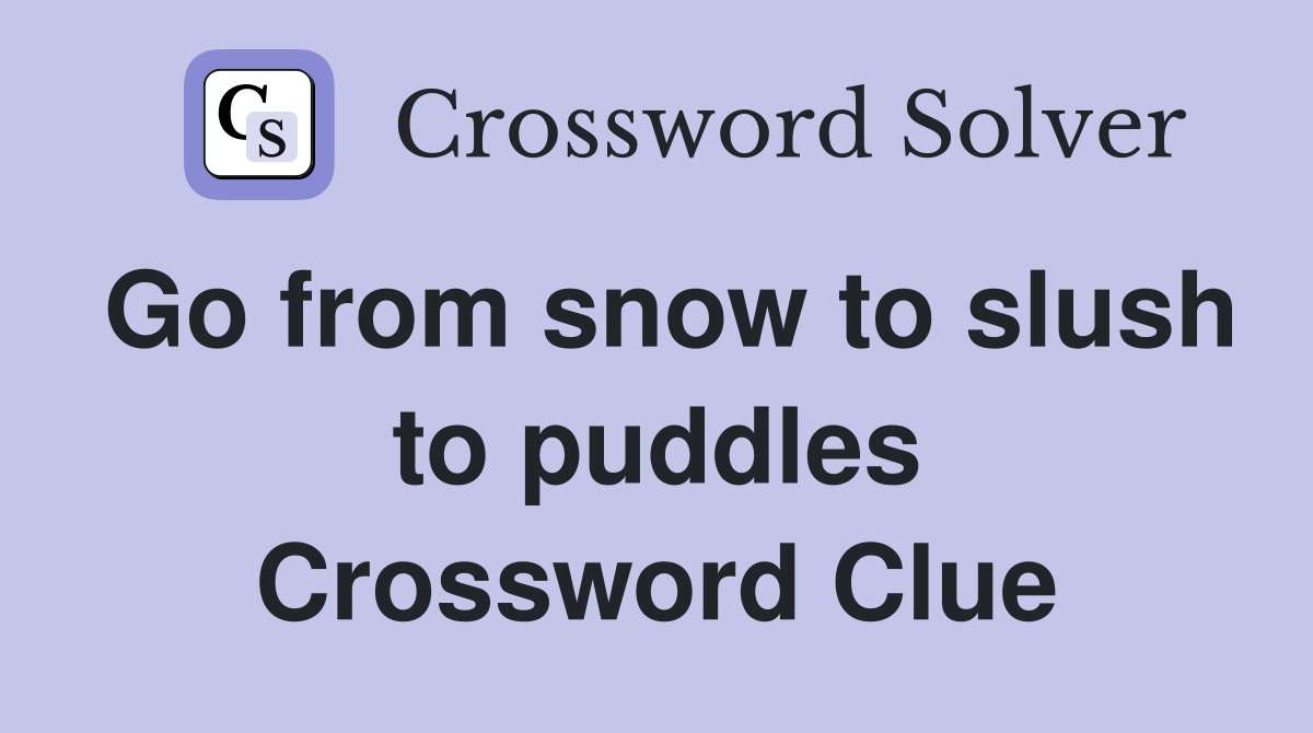 Go from snow to slush to puddles Crossword Clue