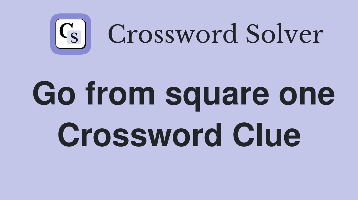 Go from square one Crossword Clue