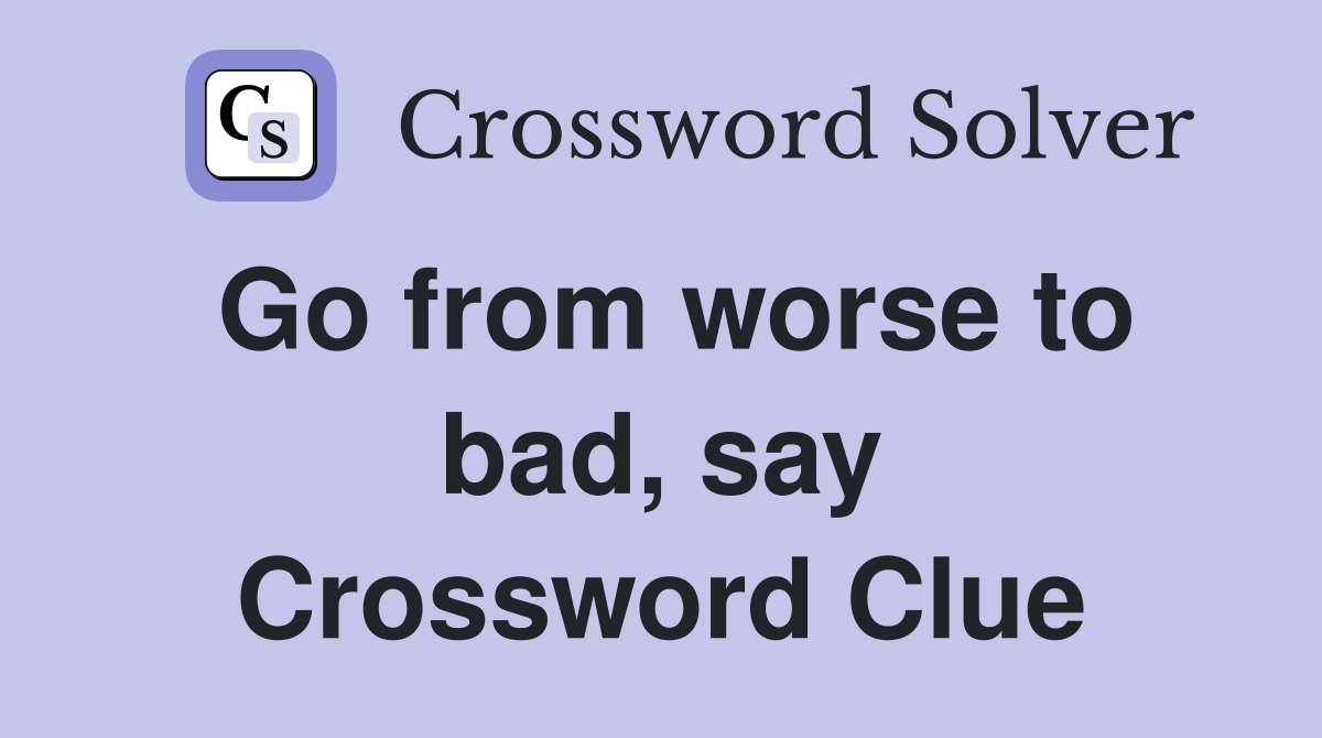 Go from worse to bad, say Crossword Clue