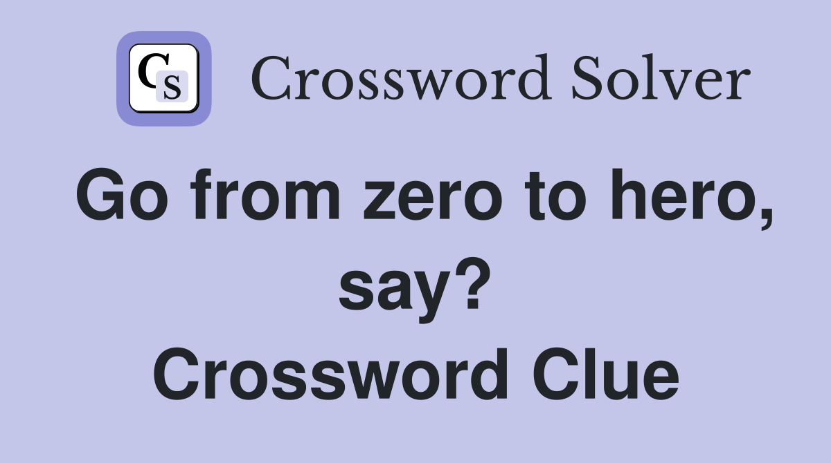 Go from zero to hero, say? Crossword Clue