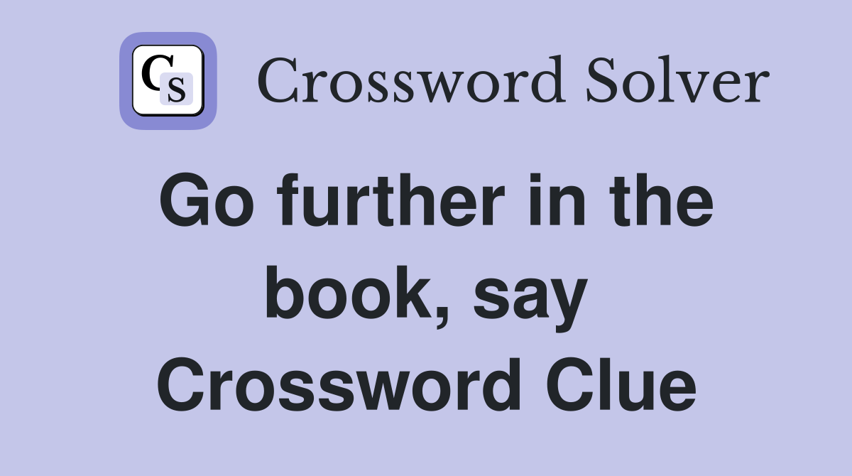 Go further in the book, say Crossword Clue