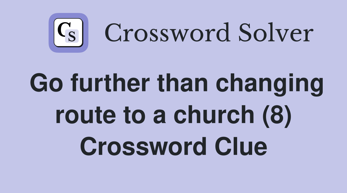 Go further than changing route to a church (8) Crossword Clue