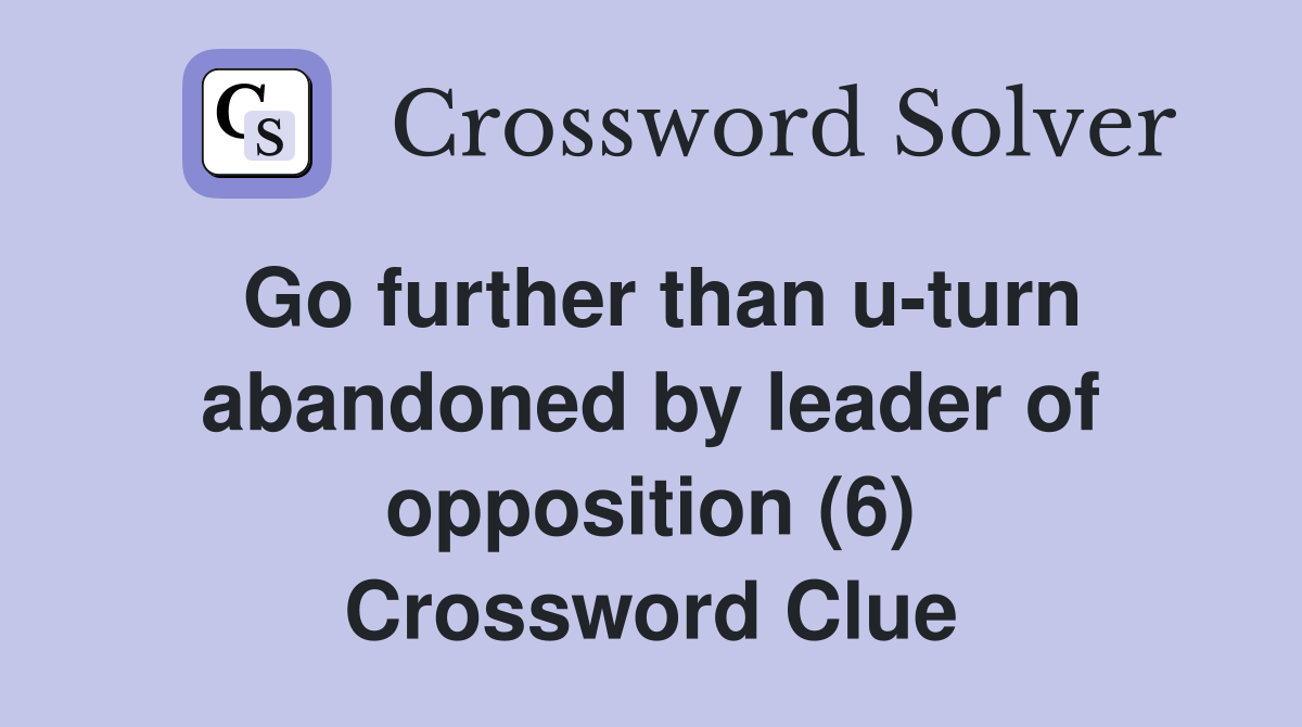 Go further than u-turn abandoned by leader of opposition (6) Crossword Clue