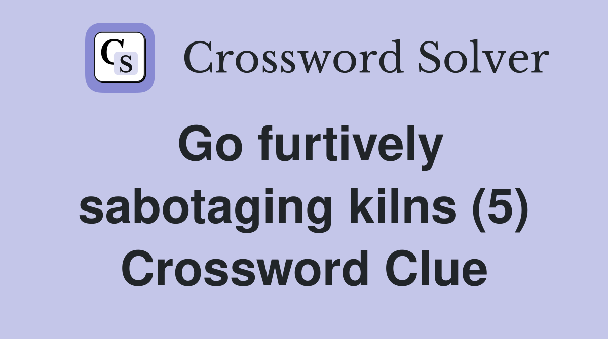 Go furtively sabotaging kilns (5) Crossword Clue