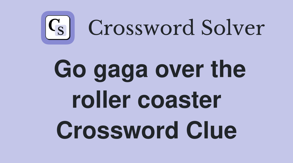 Go gaga over the roller coaster Crossword Clue