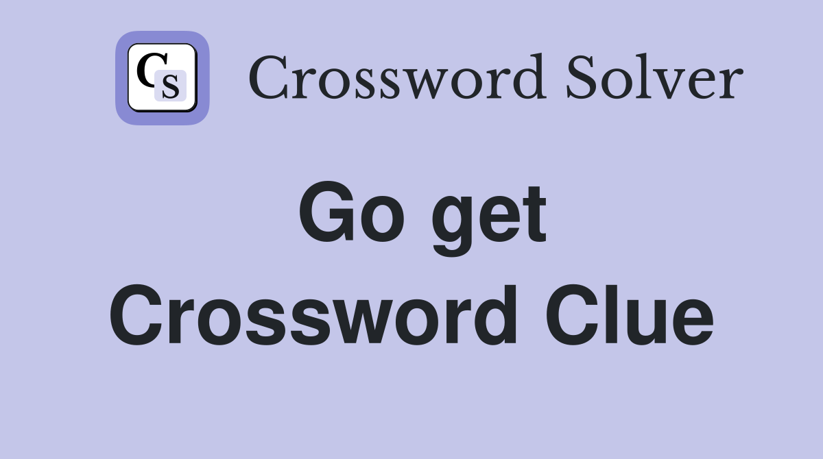 Go get Crossword Clue