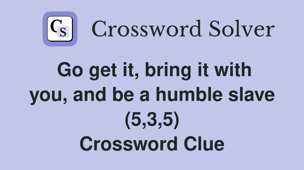 Go get it, bring it with you, and be a humble slave (5,3,5) Crossword Clue