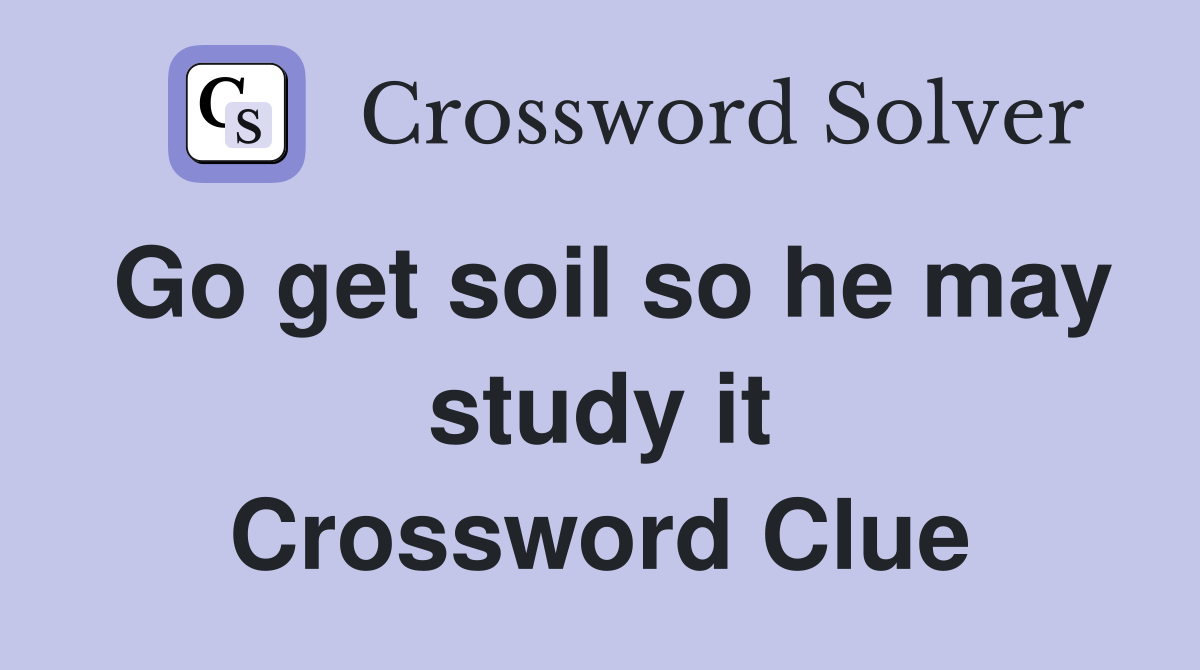 Go get soil so he may study it Crossword Clue