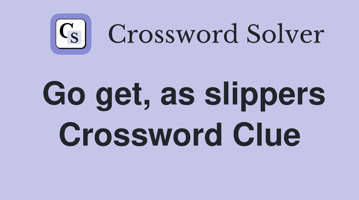 Go get, as slippers Crossword Clue