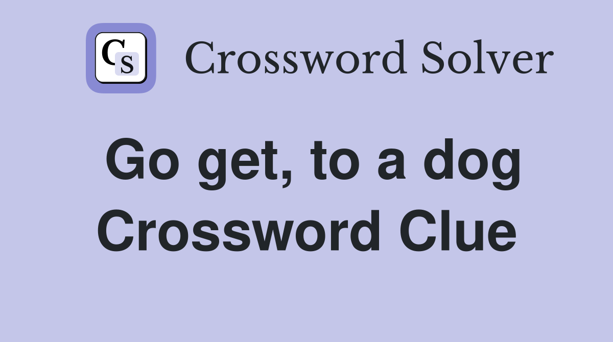 Go get, to a dog Crossword Clue