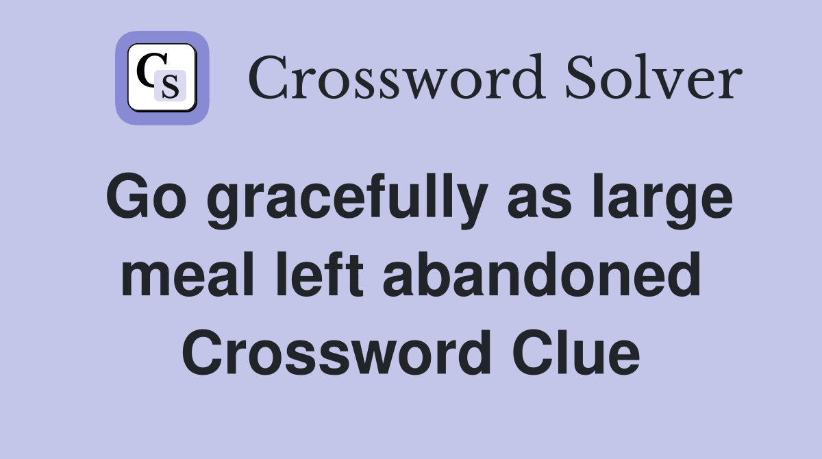 Go gracefully as large meal left abandoned Crossword Clue