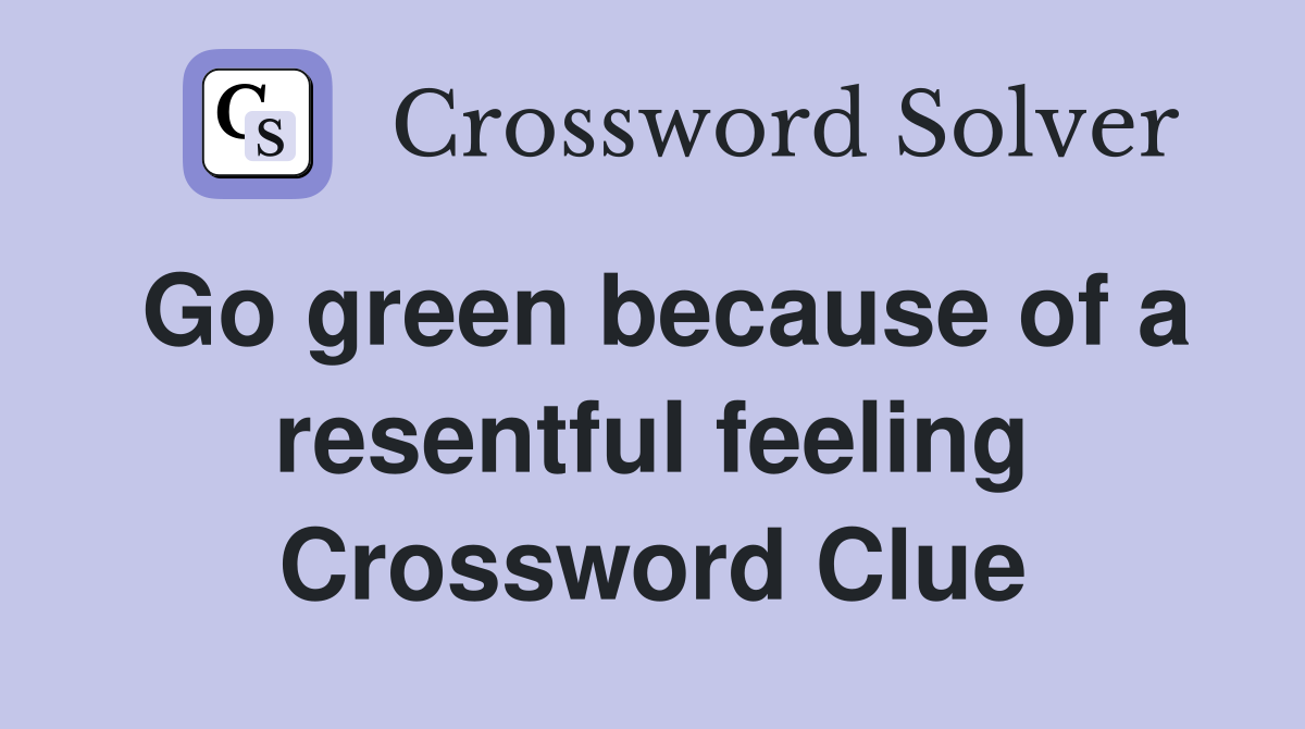 Go green because of a resentful feeling Crossword Clue