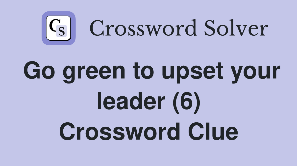Go green to upset your leader (6) Crossword Clue