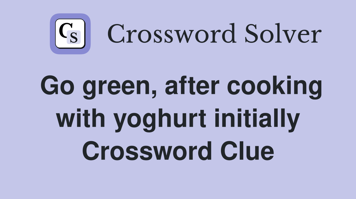 Go green, after cooking with yoghurt initially Crossword Clue