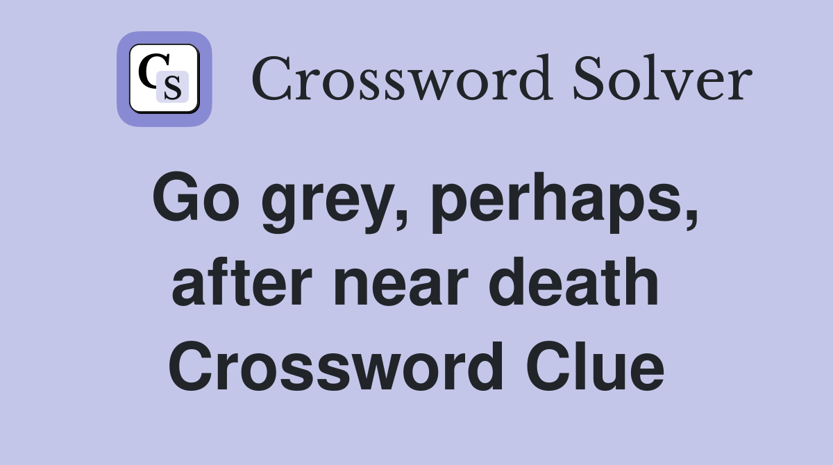 Go grey, perhaps, after near death Crossword Clue
