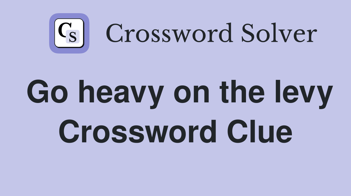 Go heavy on the levy Crossword Clue