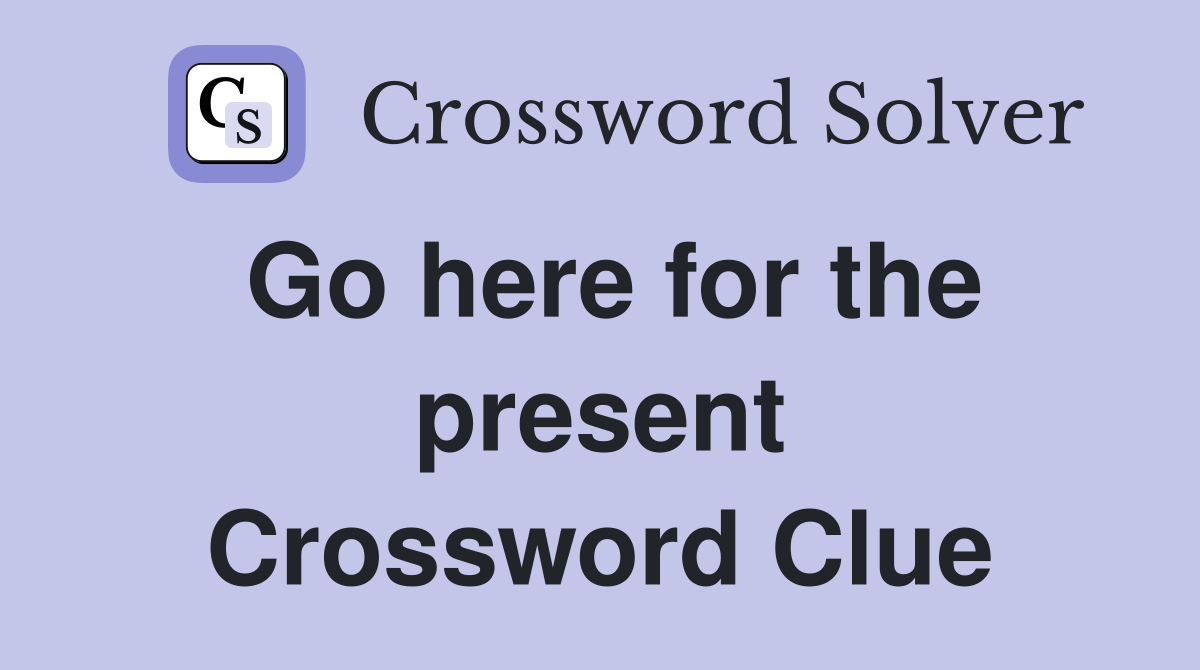 Go here for the present Crossword Clue
