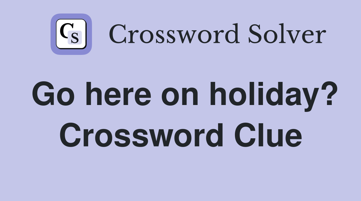Go here on holiday? Crossword Clue