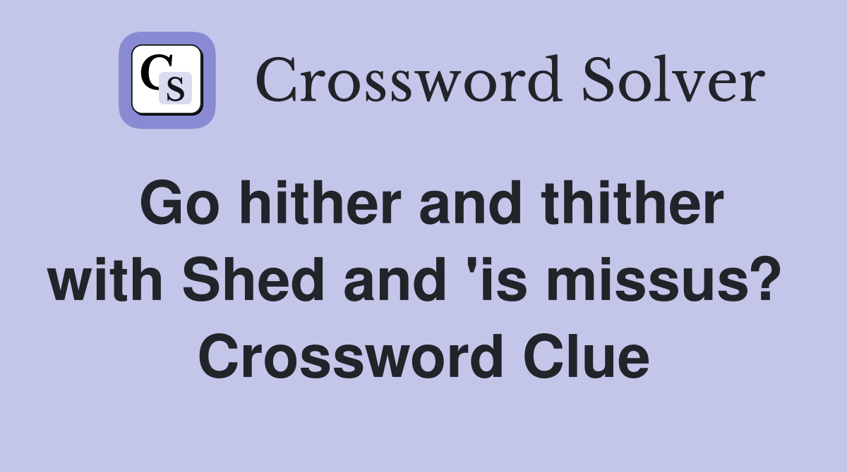 Go hither and thither with Shed and 'is missus?  Crossword Clue