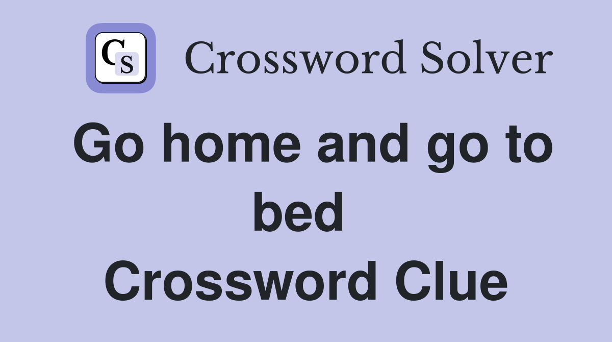 Go home and go to bed  Crossword Clue