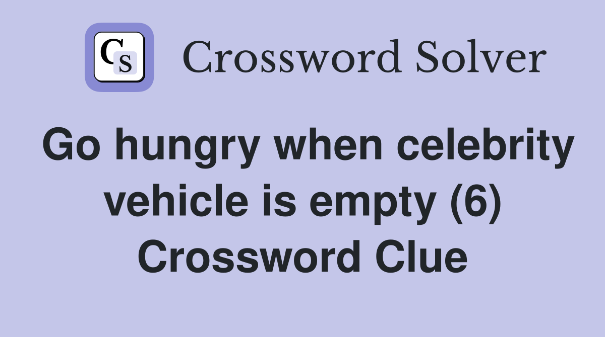 Go hungry when celebrity vehicle is empty (6) Crossword Clue
