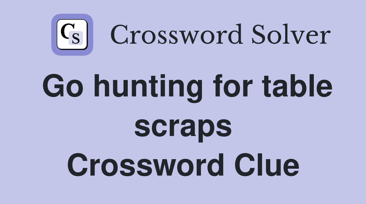 Go hunting for table scraps Crossword Clue