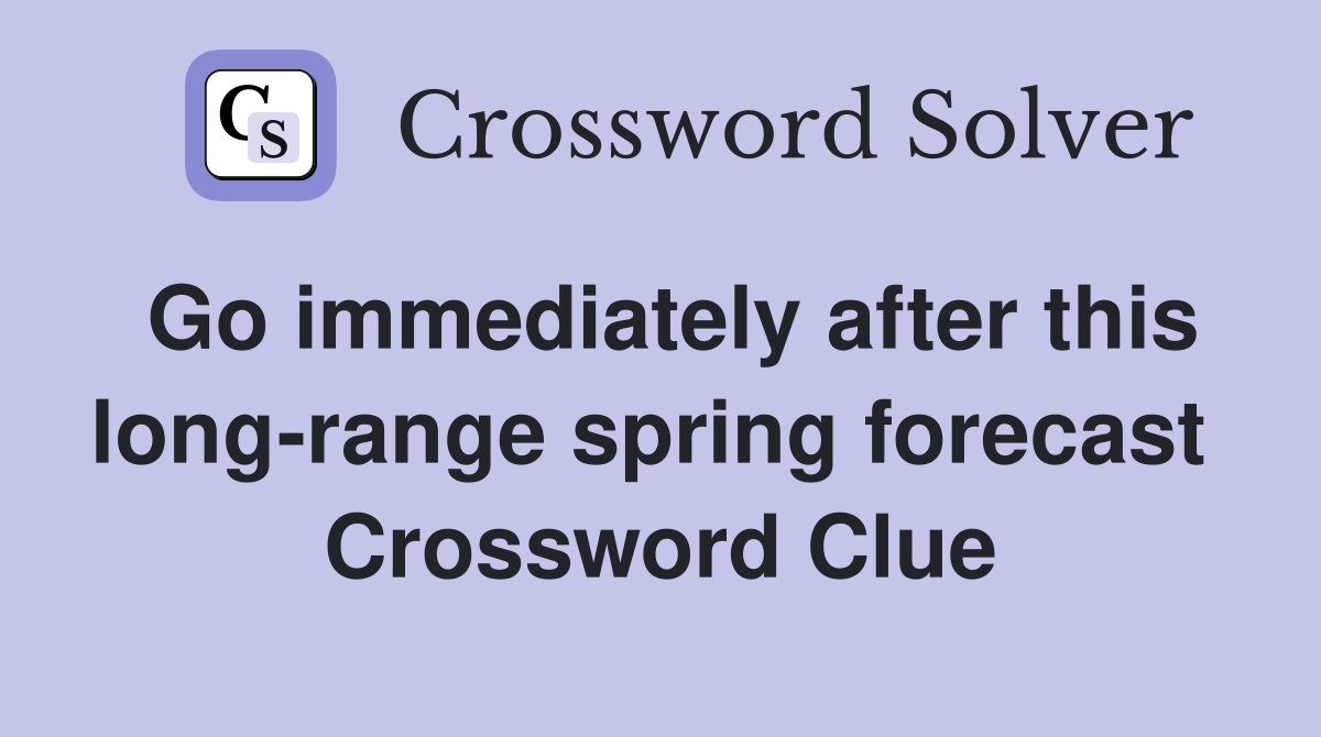 Go immediately after this long-range spring forecast  Crossword Clue