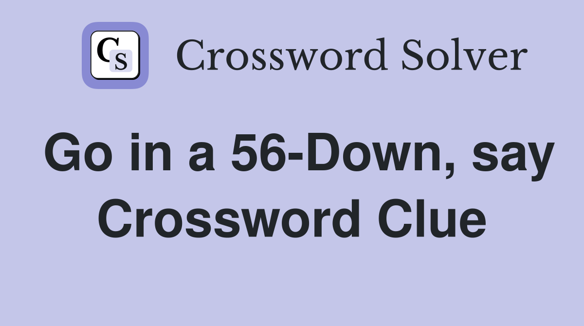 Go in a 56-Down, say Crossword Clue
