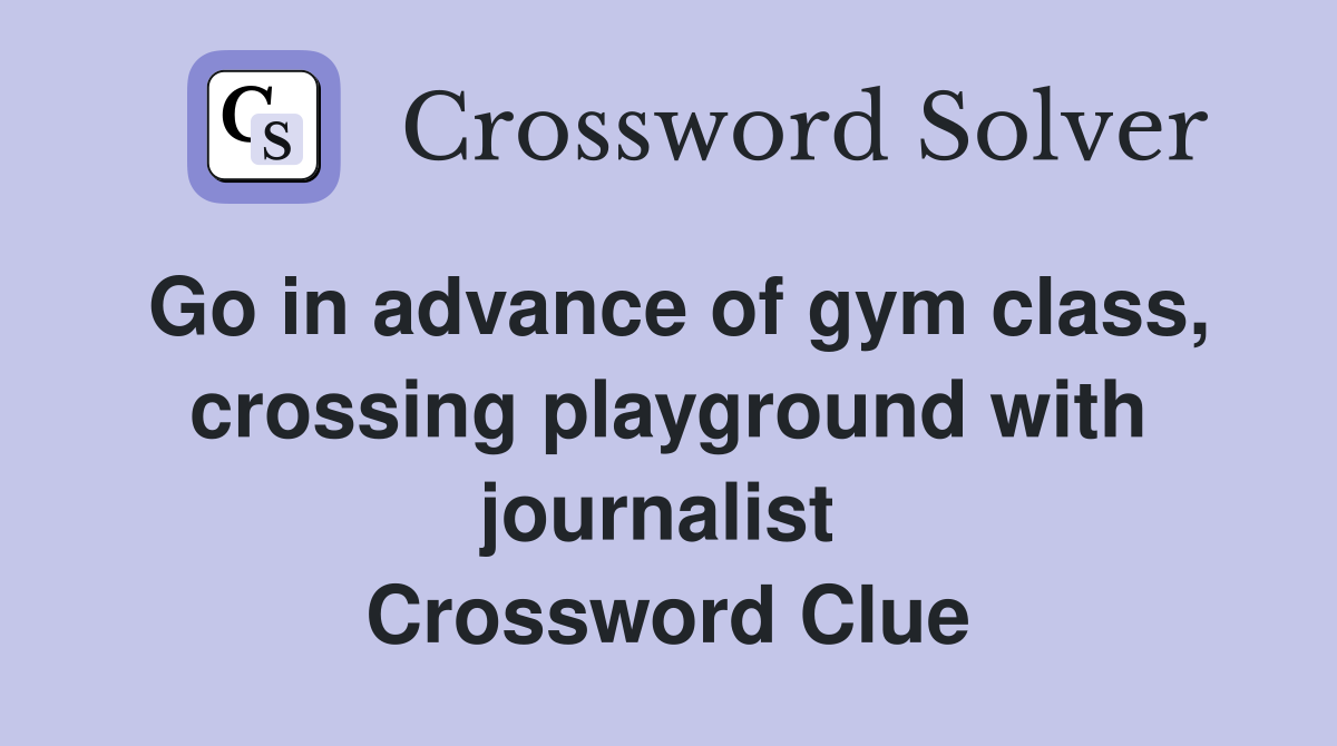 Go in advance of gym class, crossing playground with journalist  Crossword Clue