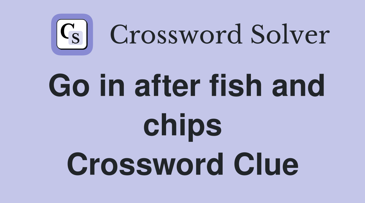 Go in after fish and chips Crossword Clue