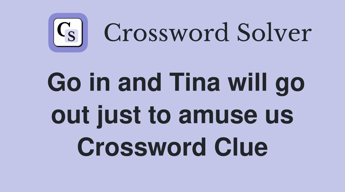 Go in and Tina will go out just to amuse us Crossword Clue