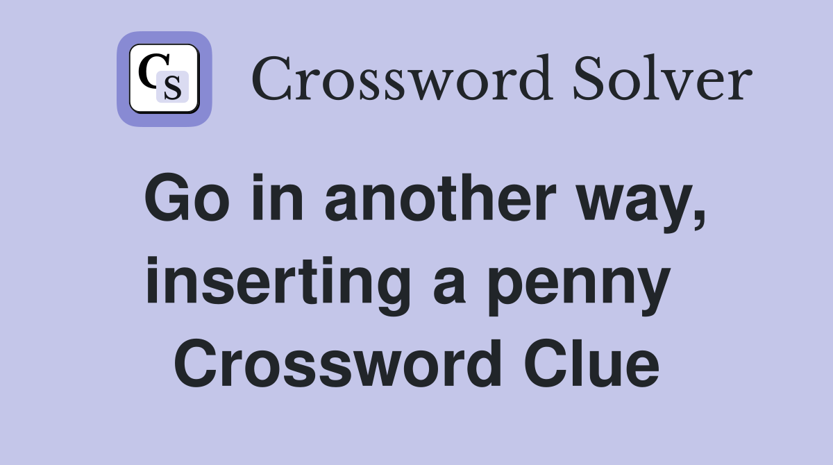 Go in another way, inserting a penny  Crossword Clue