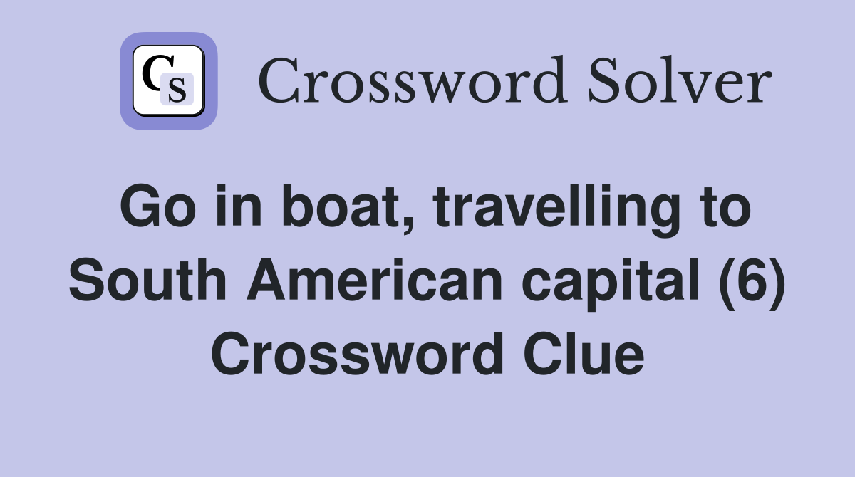Go in boat, travelling to South American capital (6) Crossword Clue