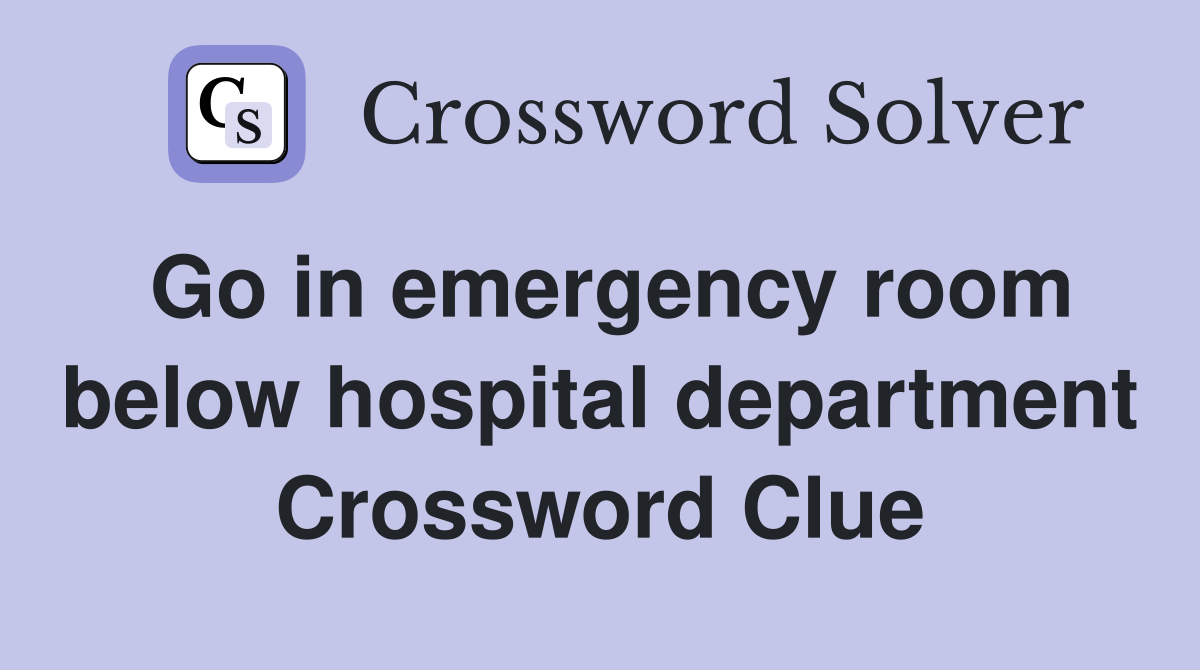 Go in emergency room below hospital department Crossword Clue