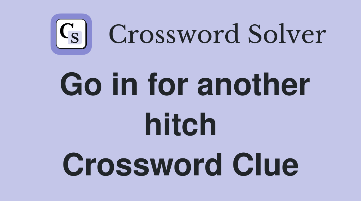 Go in for another hitch Crossword Clue