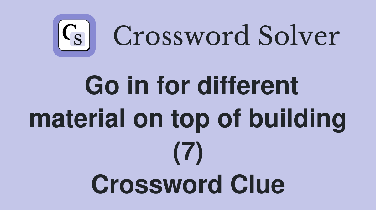 Go in for different material on top of building (7) Crossword Clue