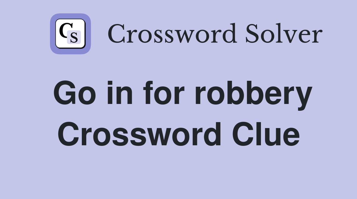 Go in for robbery Crossword Clue