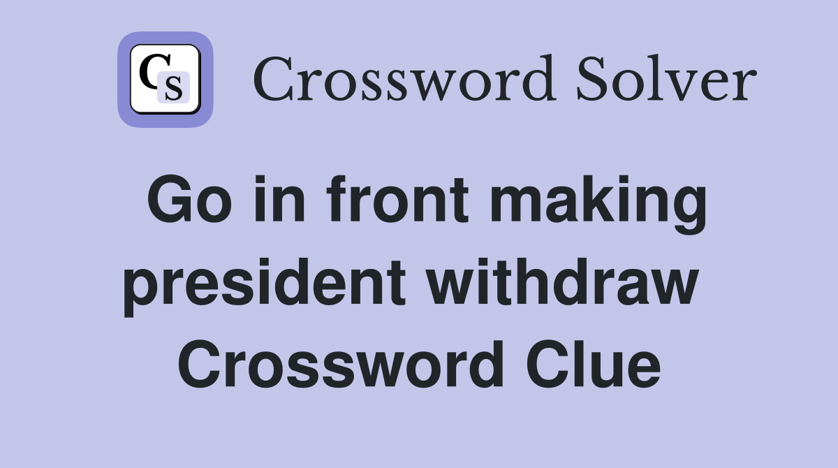 Go in front making president withdraw  Crossword Clue